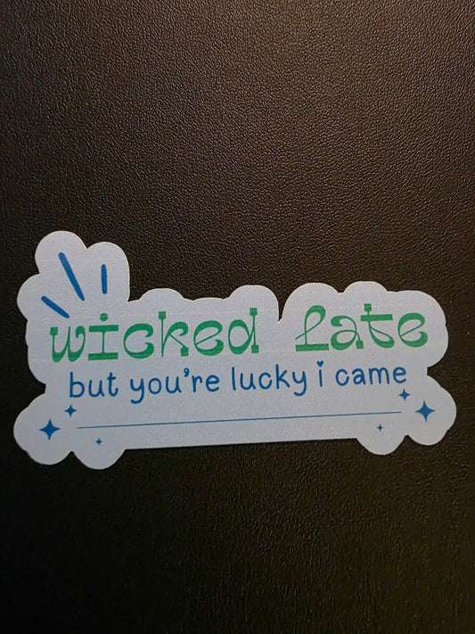 Wicked Late But You’re Lucky I Came - Premium Vinyl Sticker