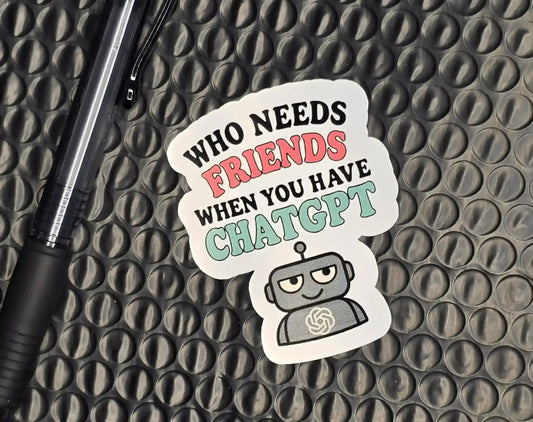 Who Needs Friends When You Have ChatGPT | Funny AI Humor Vinyl Sticker - Cady Creations