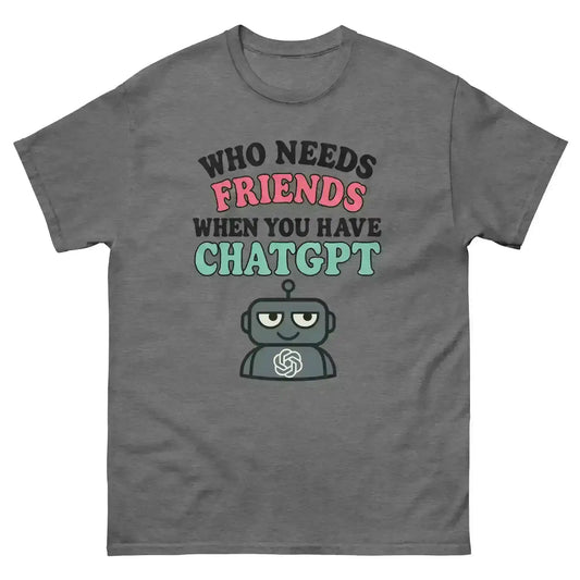 Who Needs Friends When You Have ChatGPT - Unisex Tee - Cady Creations