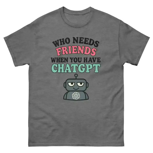 Who Needs Friends When You Have ChatGPT - Unisex Tee - Cady Creations
