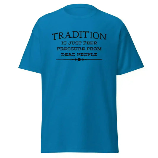 Tradition Is Just Peer Pressure From Dead People Unisex Tee - Cady Creations