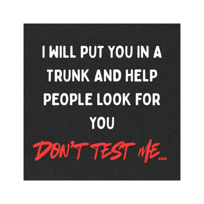 I’ll Put You in a Trunk and Help People Look for You — Don’t Test Me | Funny 5x5 Magnet