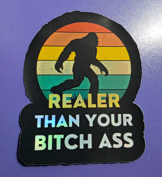 Realer Than Your Bitch A$s Bigfoot Sticker