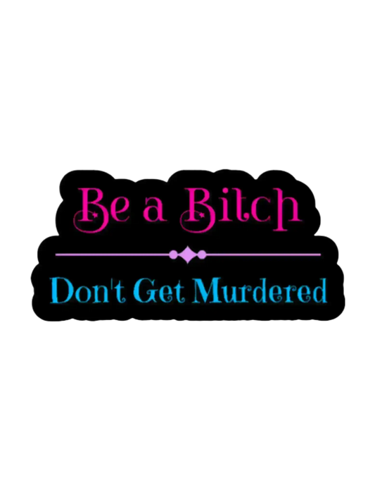 Be a Bitch Don’t Get Murdered - Premium Vinyl Sticker - Cady Creations