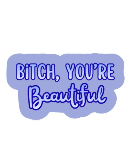  Bitch, You’re Beautiful - Premium Vinyl Sticker - Cady Creations
