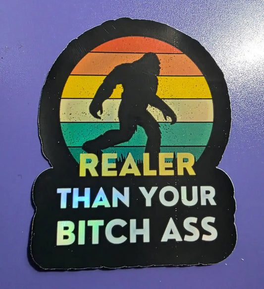  Realer Than Your Bitch A$s Bigfoot - Premium Vinyl Sticker - Cady Creations