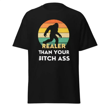 Realer Than Your Bitch A$s Bigfoot - Unisex Tee - Cady Creations