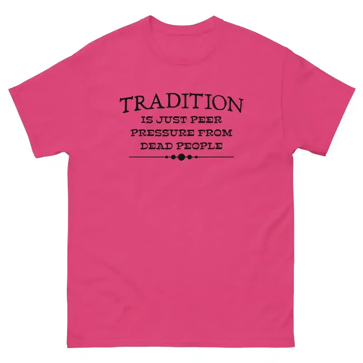 Tradition Is Just Peer Pressure From Dead People Unisex Tee - Cady Creations