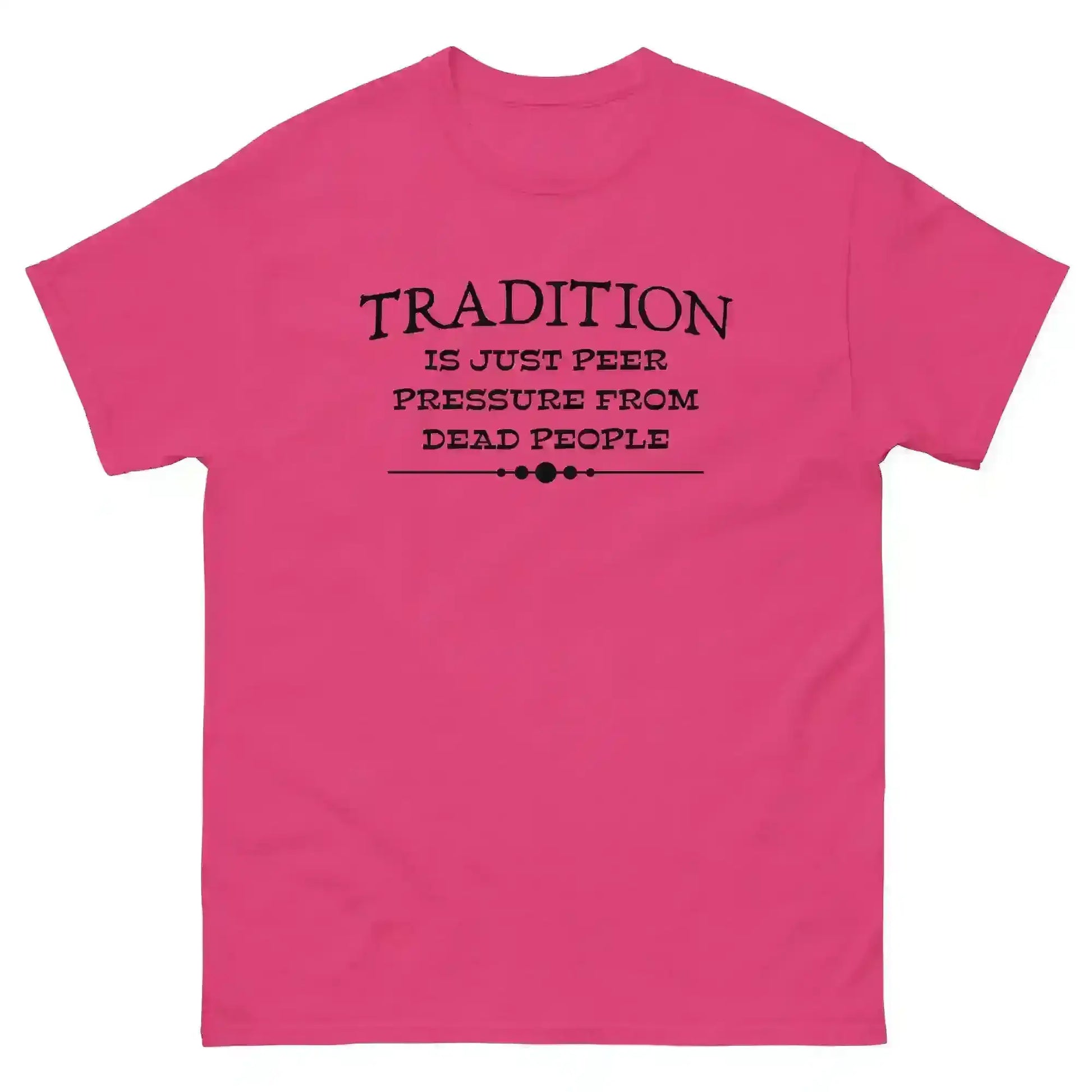 Tradition Is Just Peer Pressure From Dead People Unisex Tee - Cady Creations