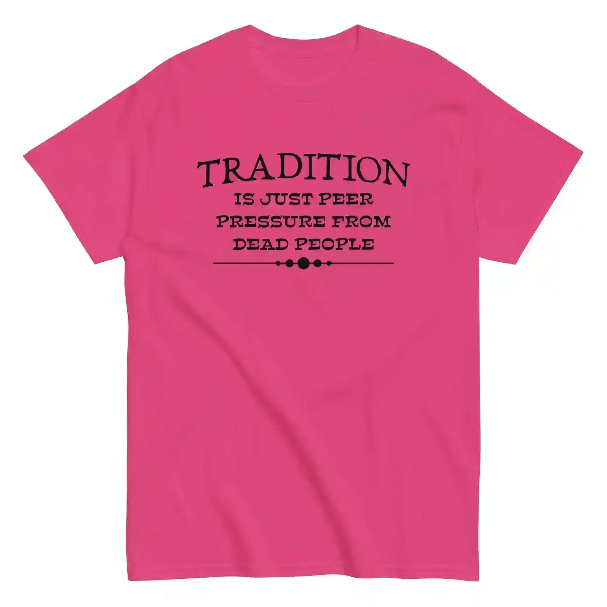 Tradition Is Just Peer Pressure From Dead People Unisex Tee - Cady Creations