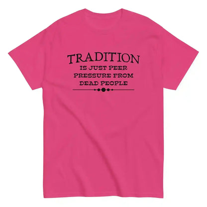 Tradition Is Just Peer Pressure From Dead People Unisex Tee - Cady Creations