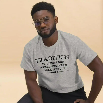 Tradition Is Just Peer Pressure From Dead People Unisex Tee - Cady Creations