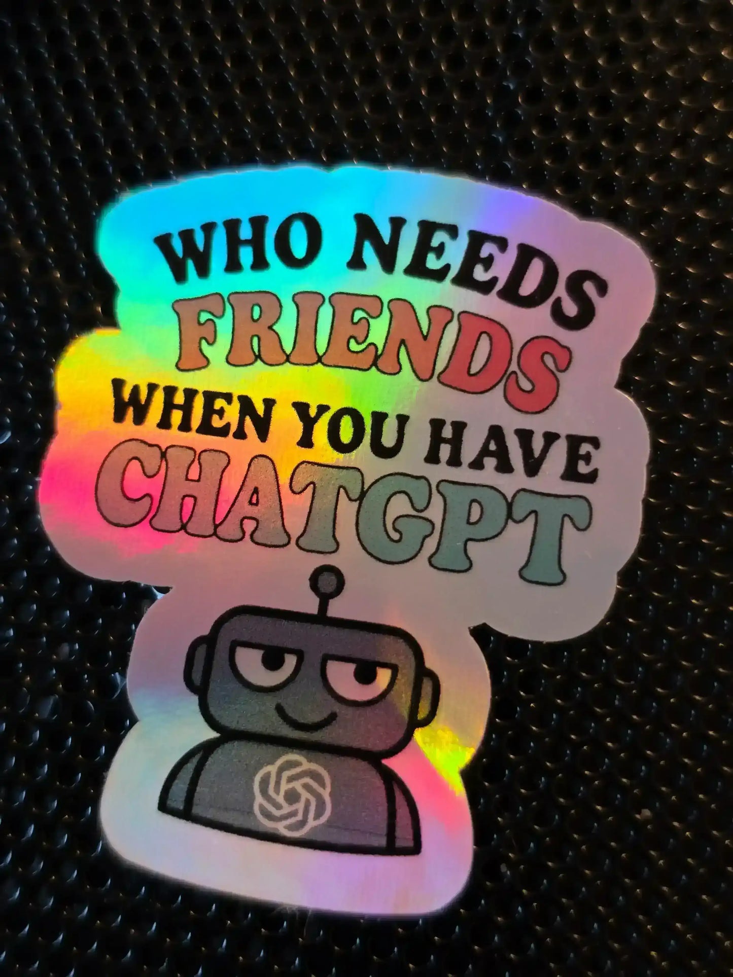  Who Needs Friends When You Have ChatGPT - Premium Vinyl Sticker - Cady Creations