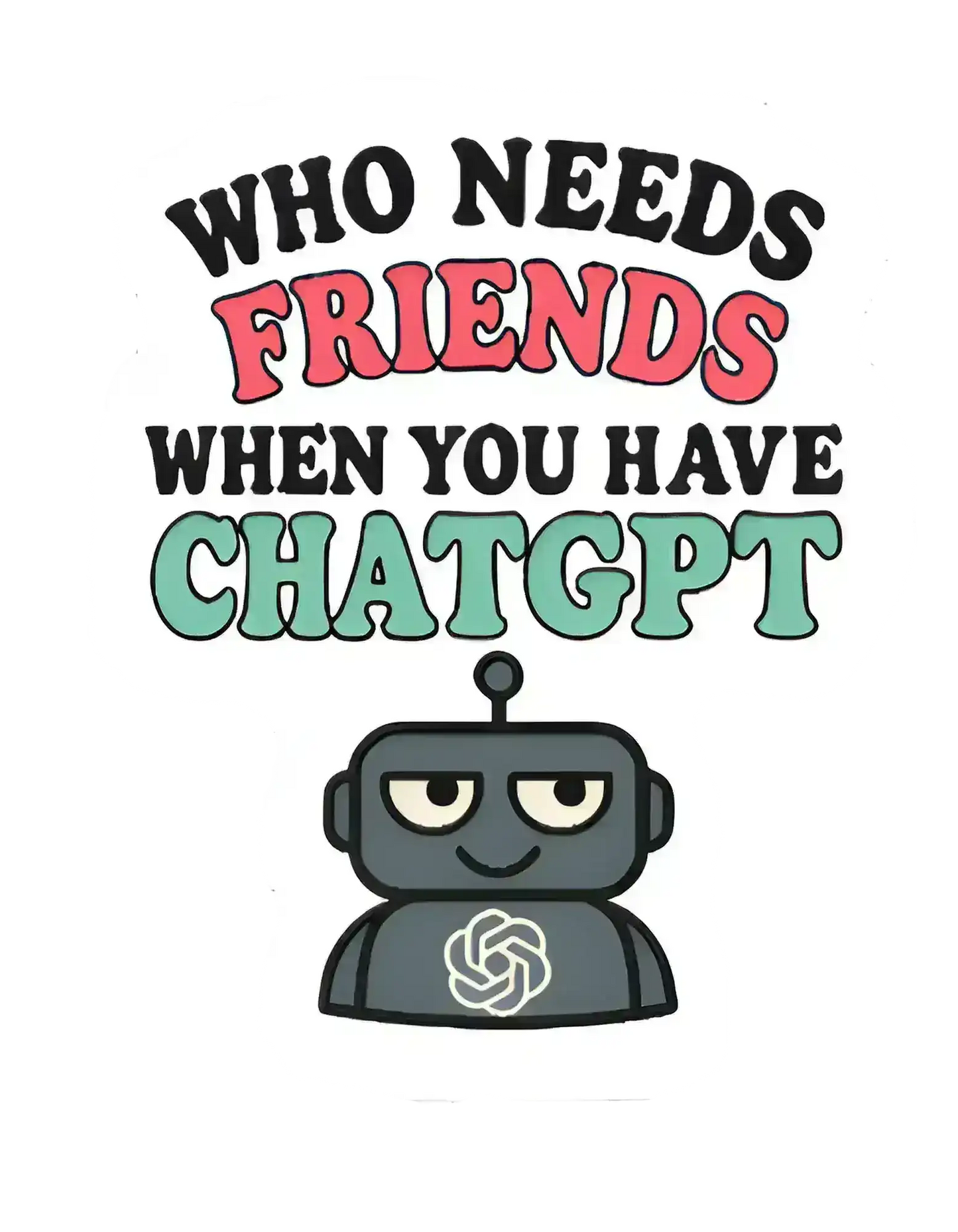  Who Needs Friends When You Have ChatGPT - Premium Vinyl Sticker - Cady Creations