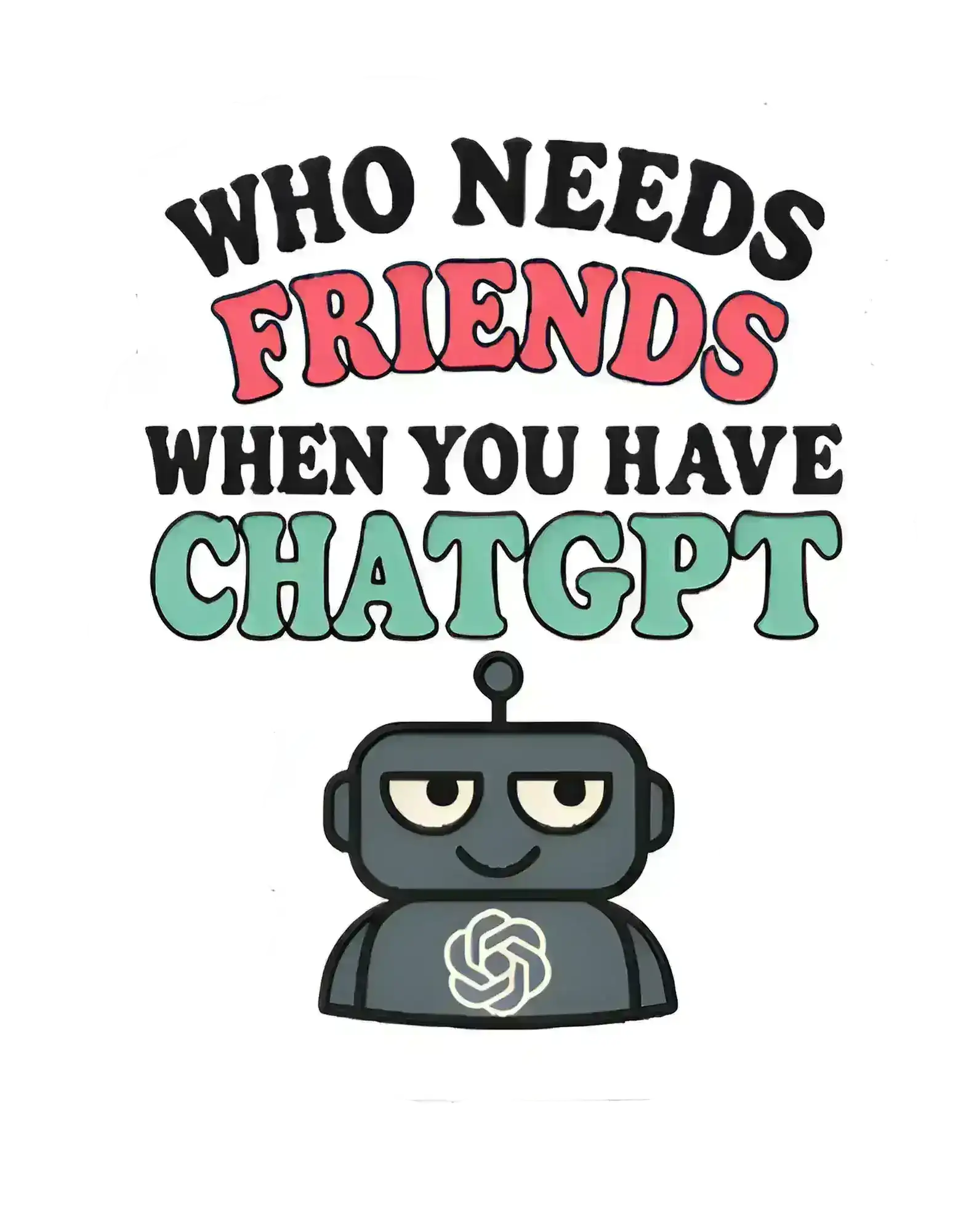  Who Needs Friends When You Have ChatGPT - Premium Vinyl Sticker - Cady Creations