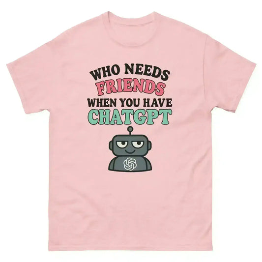 Who Needs Friends When You Have ChatGPT - Unisex Tee - Cady Creations