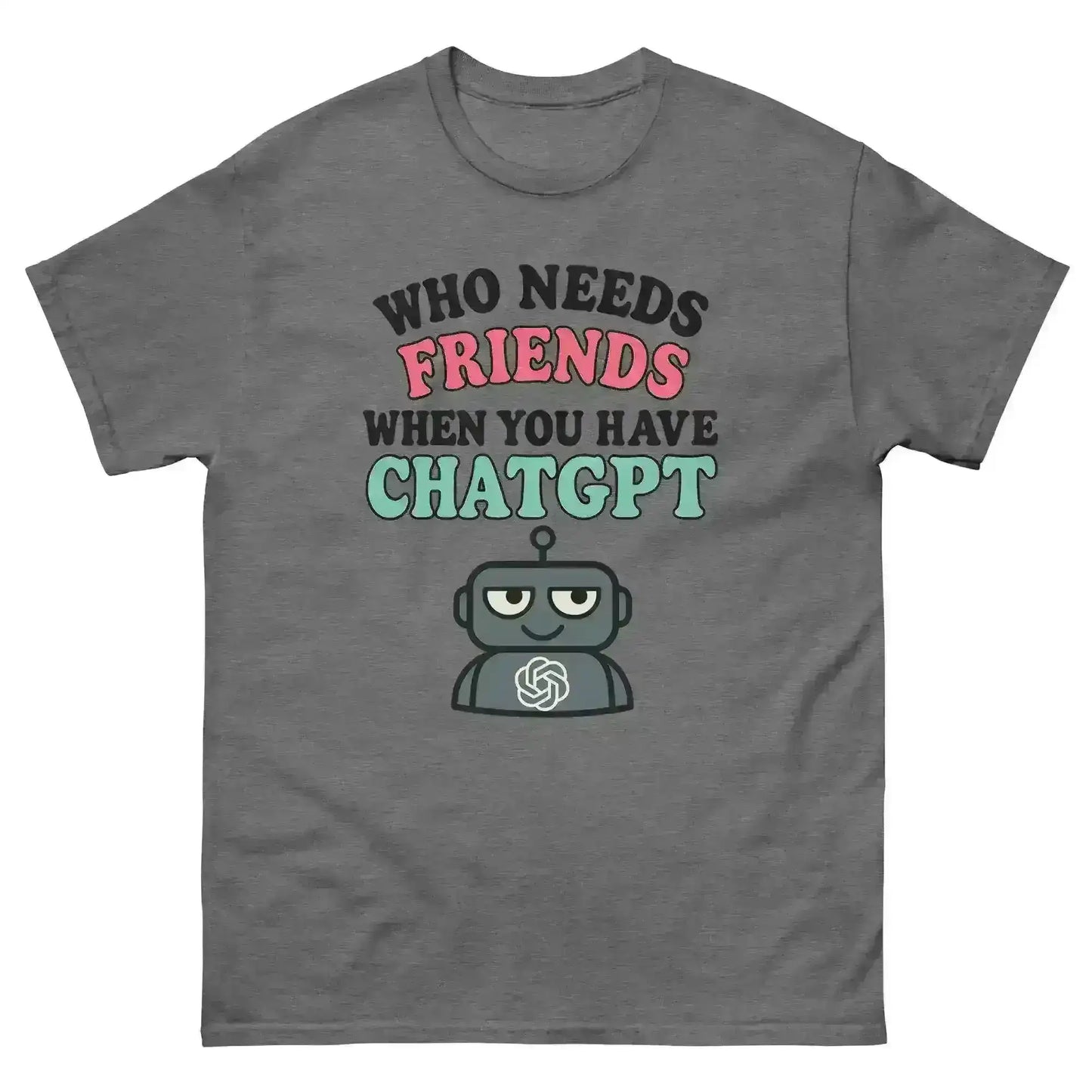 Who Needs Friends When You Have ChatGPT - Unisex Tee - Cady Creations