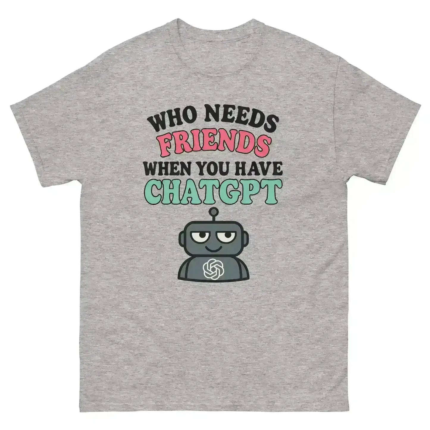 Who Needs Friends When You Have ChatGPT - Unisex Tee - Cady Creations