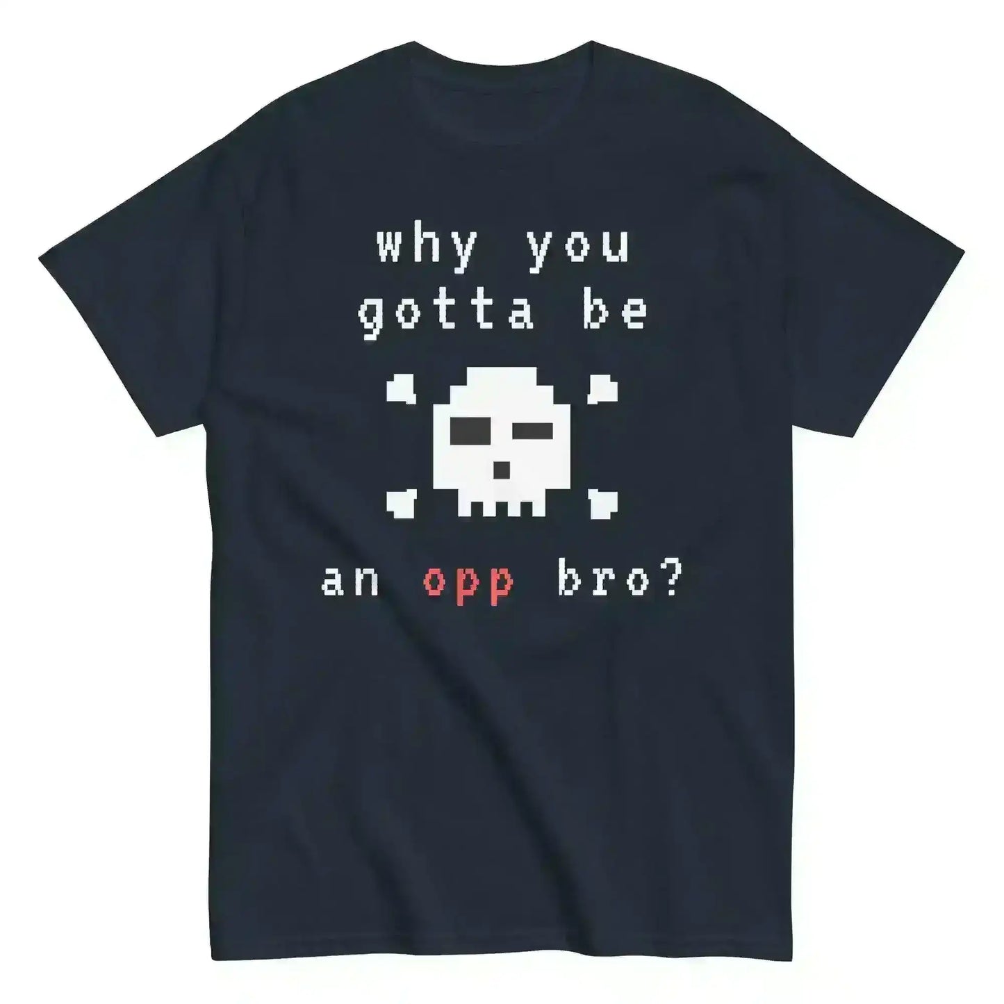 Why You Gotta Be An Opp Bro - Unisex Tee - Cady Creations