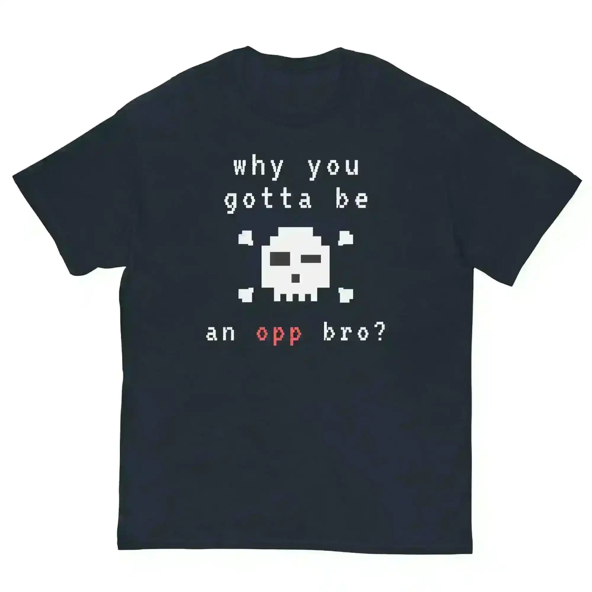 Why You Gotta Be An Opp Bro - Unisex Tee - Cady Creations
