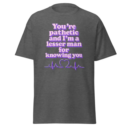 You're Pathetic And I'm A Lesser Man For Knowing You - Grey's Anatomy Inspired Unisex Tee - Cady Creations