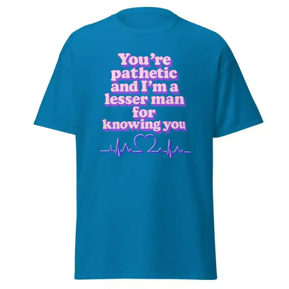 You're Pathetic And I'm A Lesser Man For Knowing You - Grey's Anatomy Inspired Unisex Tee - Cady Creations