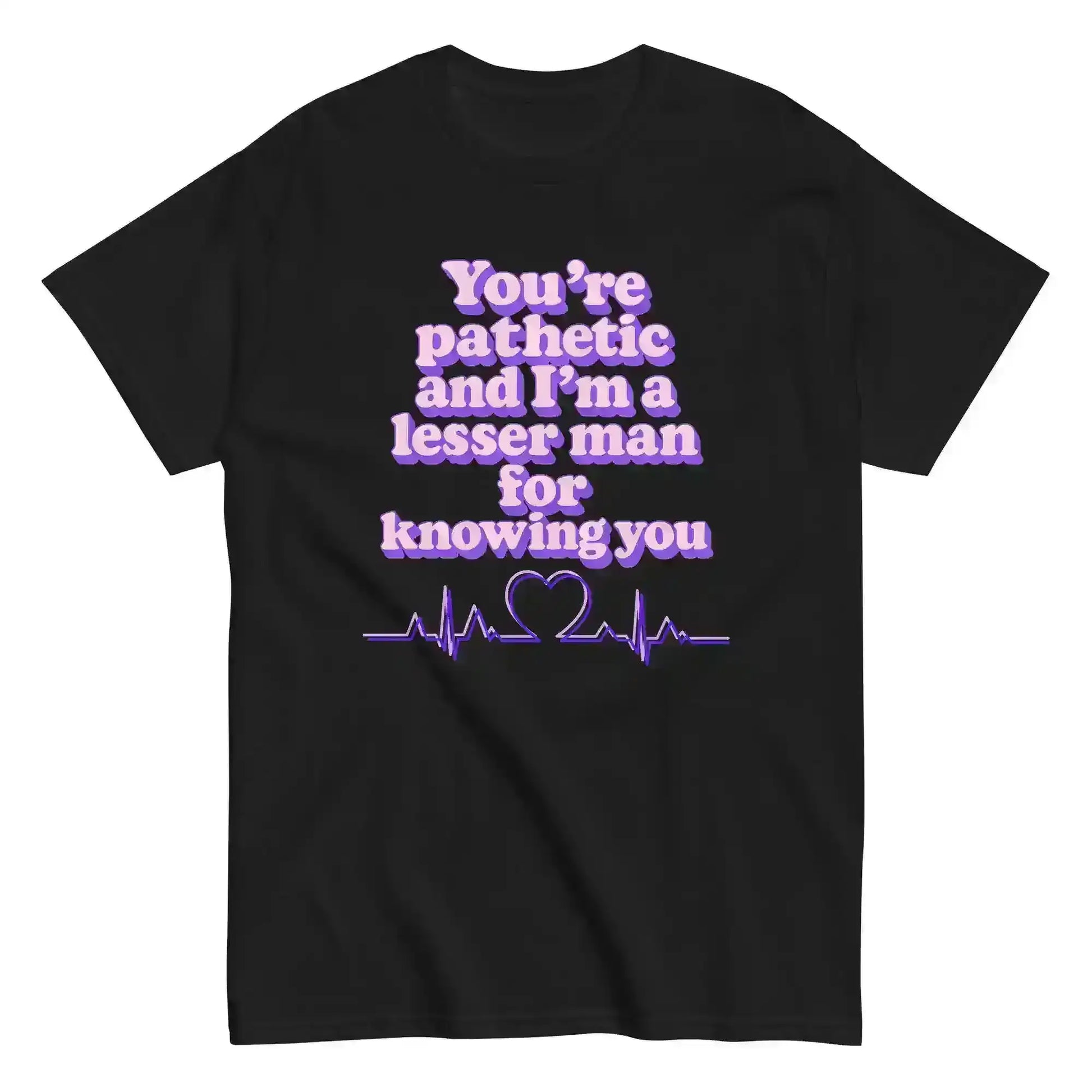 You're Pathetic And I'm A Lesser Man For Knowing You - Grey's Anatomy Inspired Unisex Tee - Cady Creations