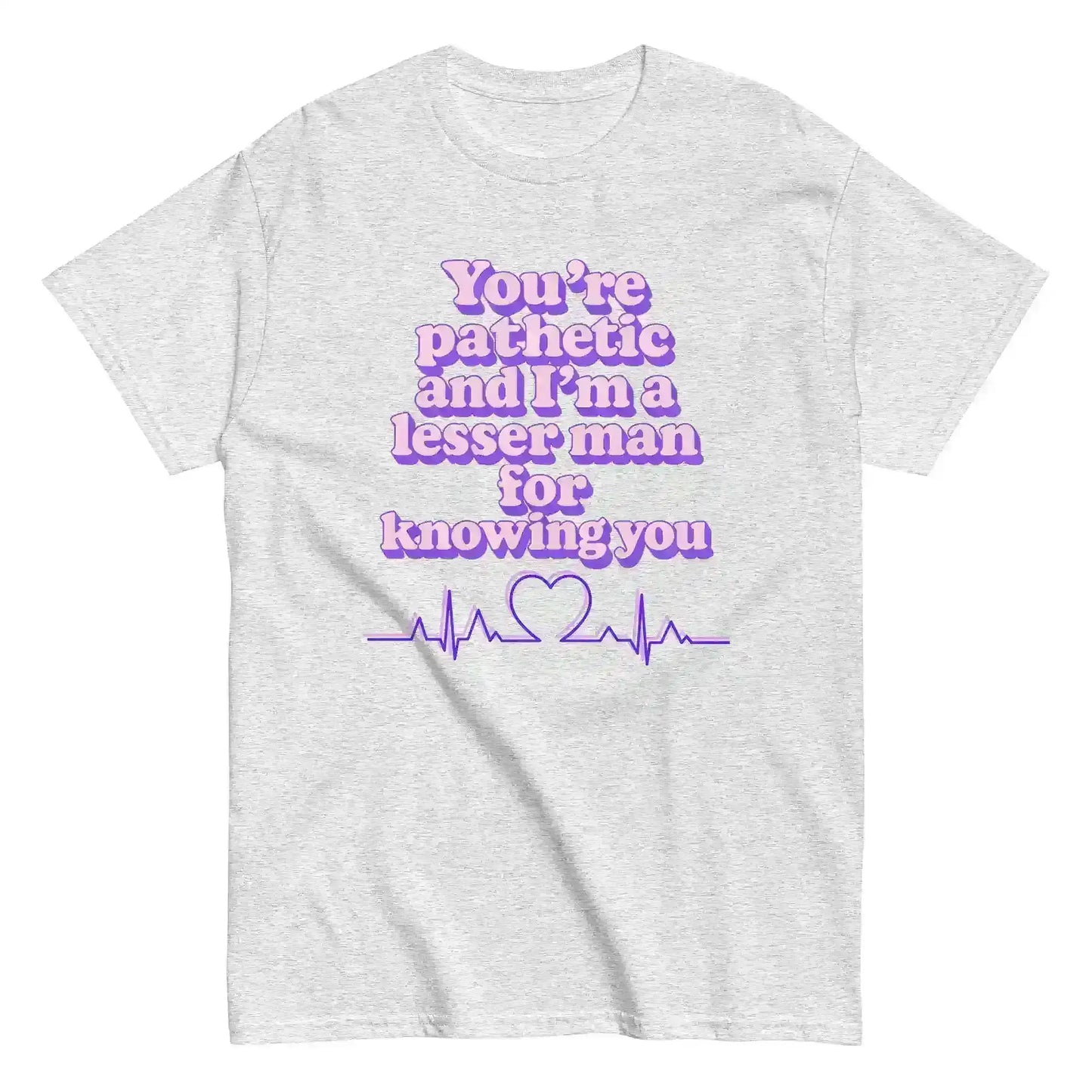 You're Pathetic And I'm A Lesser Man For Knowing You - Grey's Anatomy Inspired Unisex Tee - Cady Creations