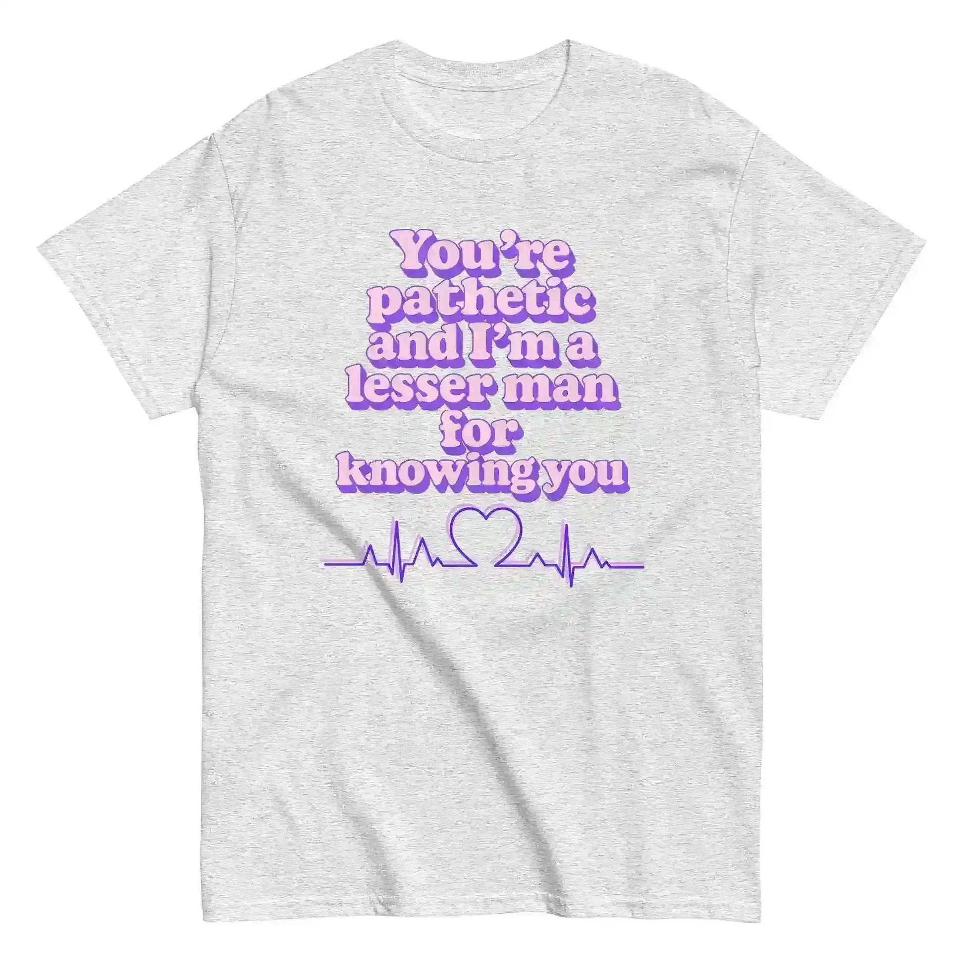 You're Pathetic And I'm A Lesser Man For Knowing You - Grey's Anatomy Inspired Unisex Tee - Cady Creations