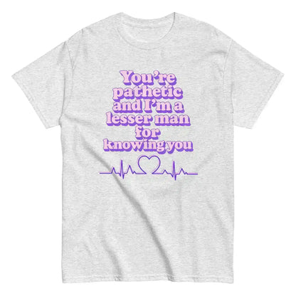 You're Pathetic And I'm A Lesser Man For Knowing You - Grey's Anatomy Inspired Unisex Tee - Cady Creations