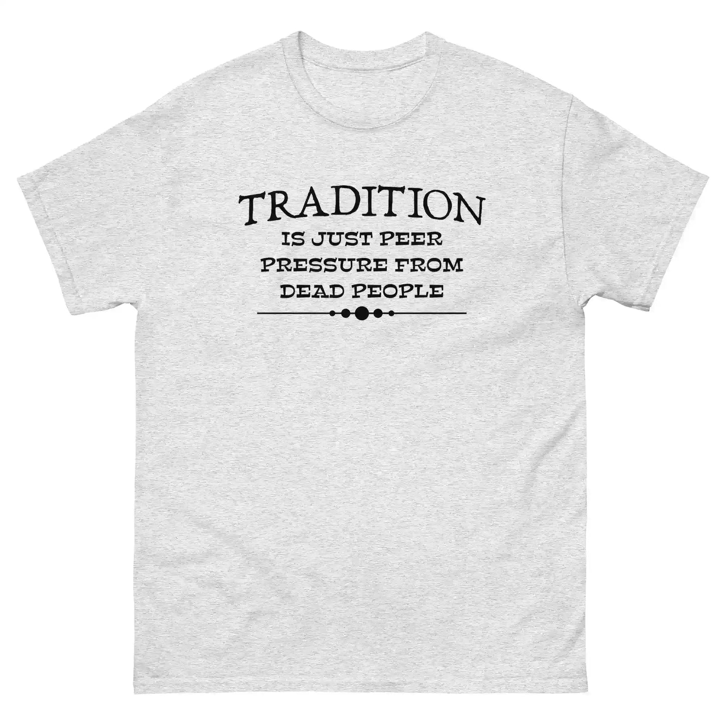 Tradition Is Just Peer Pressure From Dead People Unisex Tee - Cady Creations