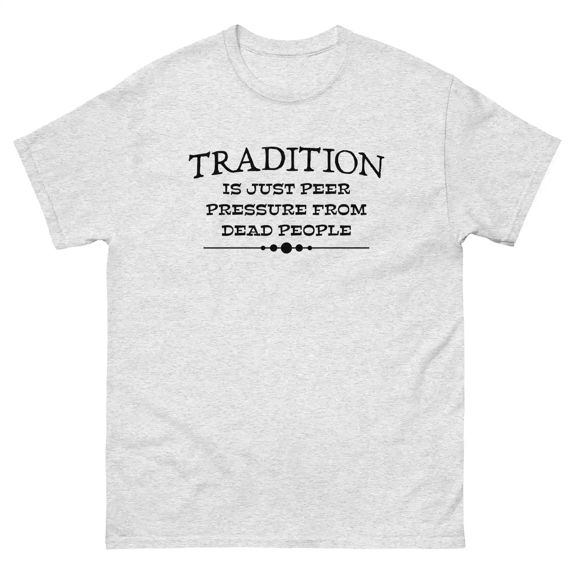 Tradition Is Just Peer Pressure From Dead People Unisex Tee - Cady Creations