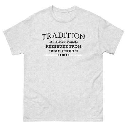 Tradition Is Just Peer Pressure From Dead People Unisex Tee - Cady Creations
