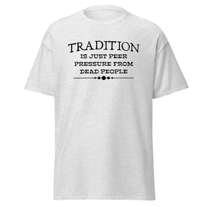 Tradition Is Just Peer Pressure From Dead People Unisex Tee - Cady Creations