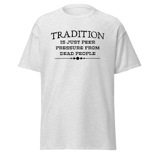 Tradition Is Just Peer Pressure From Dead People Unisex Tee - Cady Creations