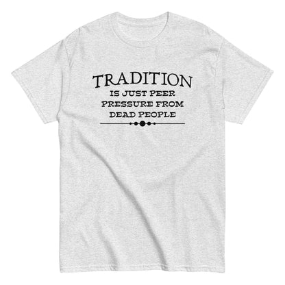 Tradition Is Just Peer Pressure From Dead People Unisex Tee - Cady Creations