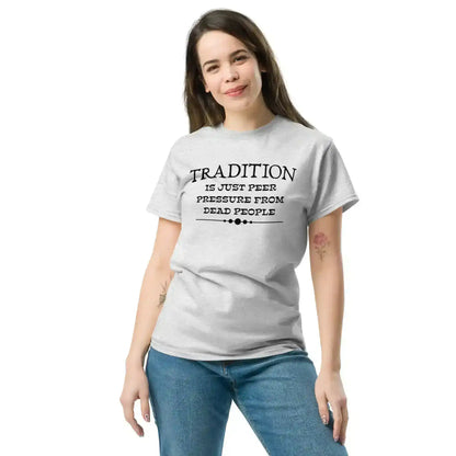 Tradition Is Just Peer Pressure From Dead People Unisex Tee - Cady Creations