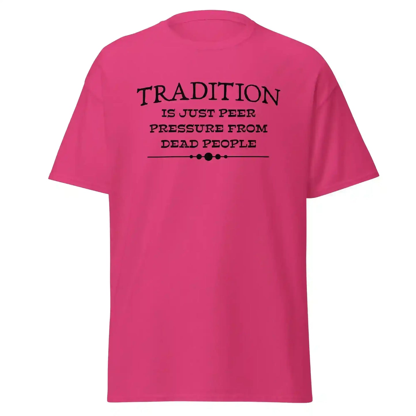 Tradition Is Just Peer Pressure From Dead People Unisex Tee - Cady Creations