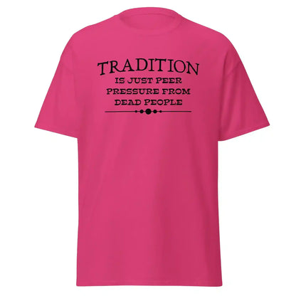 Tradition Is Just Peer Pressure From Dead People Unisex Tee - Cady Creations