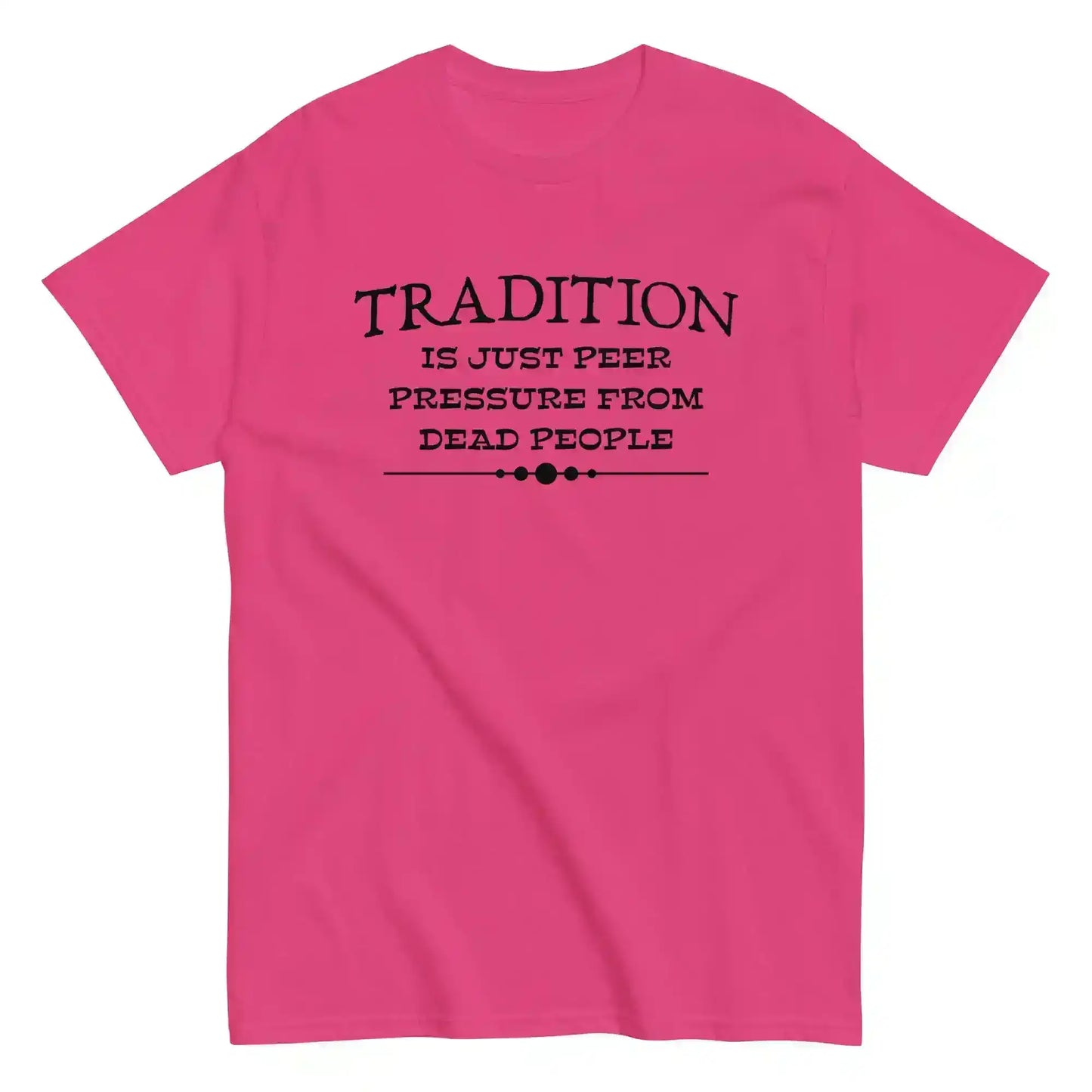 Tradition Is Just Peer Pressure From Dead People Unisex Tee - Cady Creations