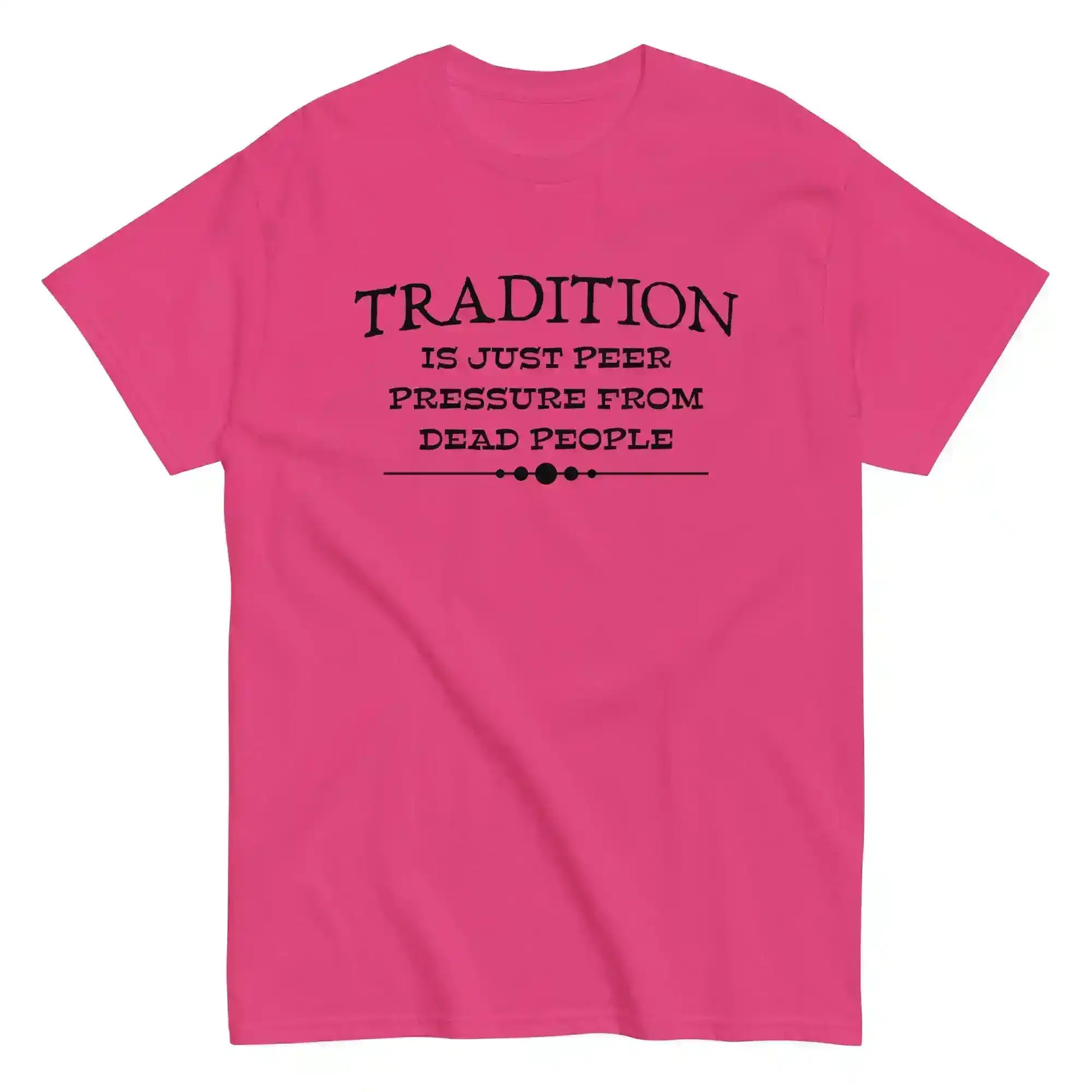 Tradition Is Just Peer Pressure From Dead People Unisex Tee - Cady Creations