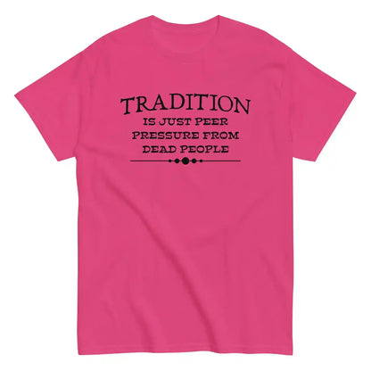 Tradition Is Just Peer Pressure From Dead People Unisex Tee - Cady Creations