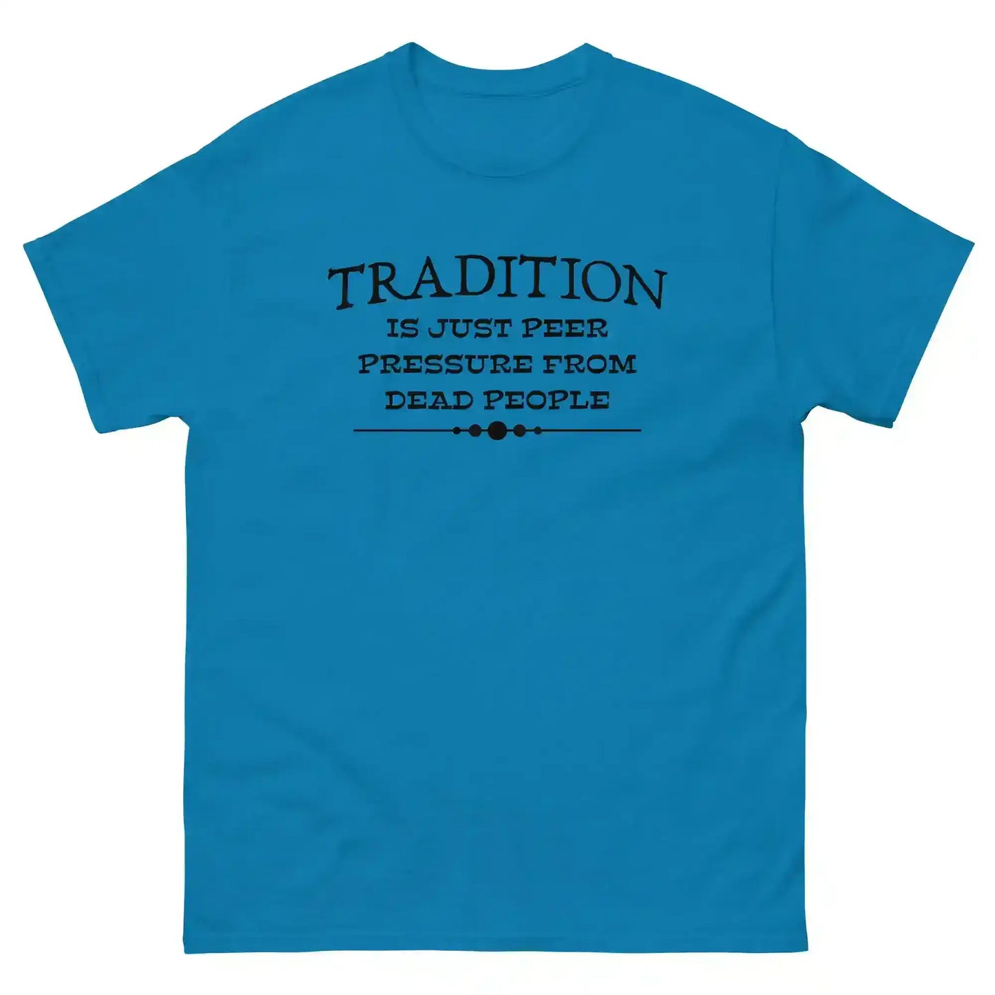 Tradition Is Just Peer Pressure From Dead People Unisex Tee - Cady Creations