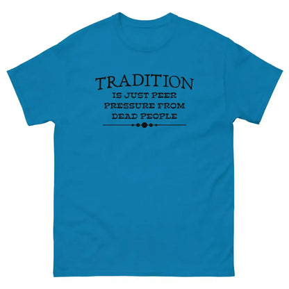 Tradition Is Just Peer Pressure From Dead People Unisex Tee - Cady Creations