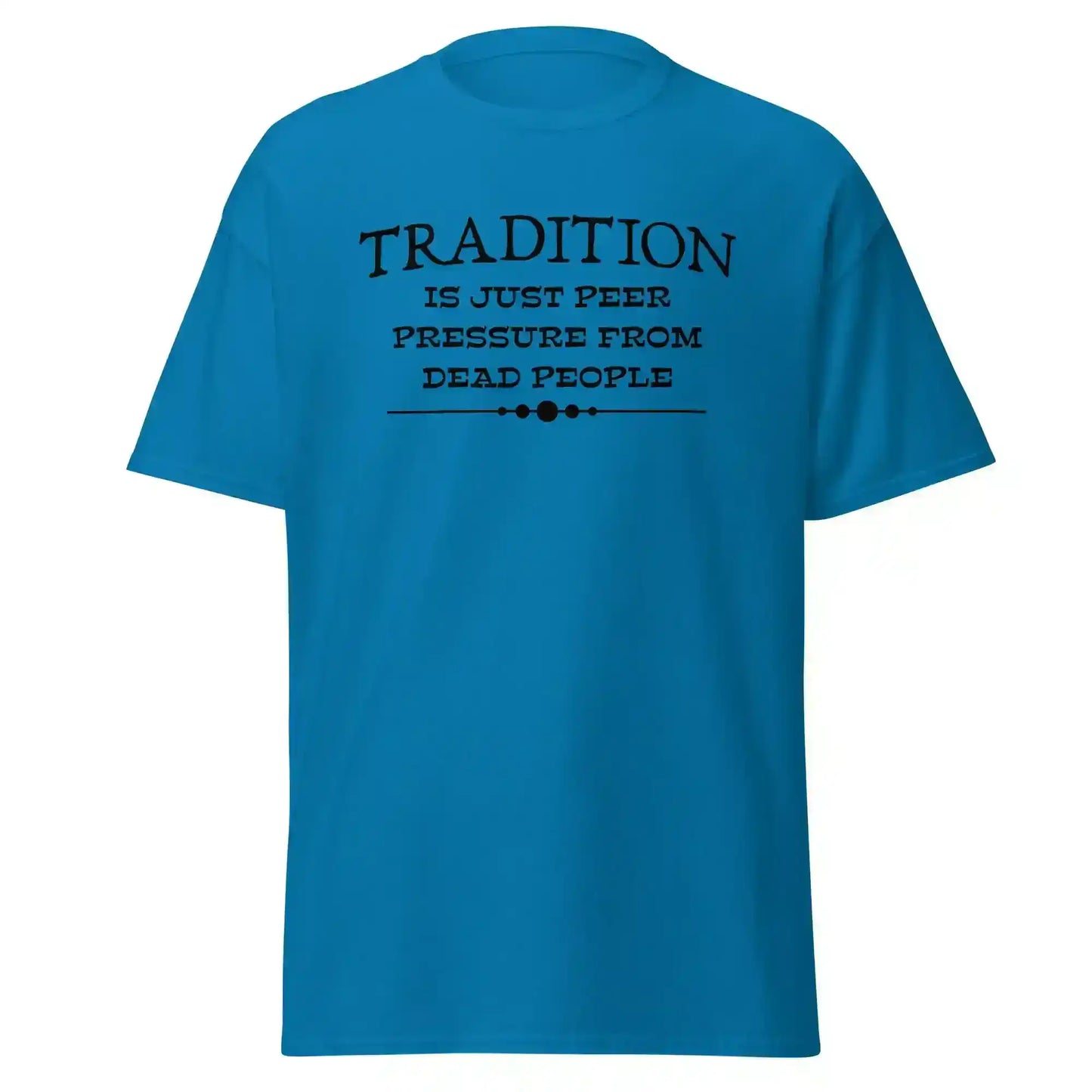 Tradition Is Just Peer Pressure From Dead People Unisex Tee - Cady Creations
