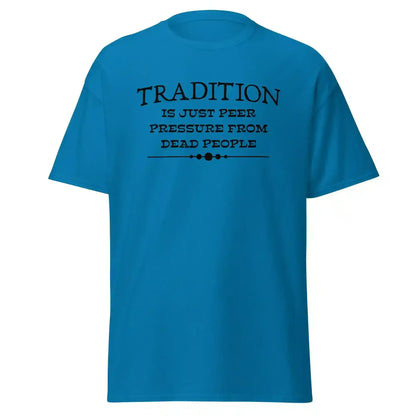 Tradition Is Just Peer Pressure From Dead People Unisex Tee - Cady Creations