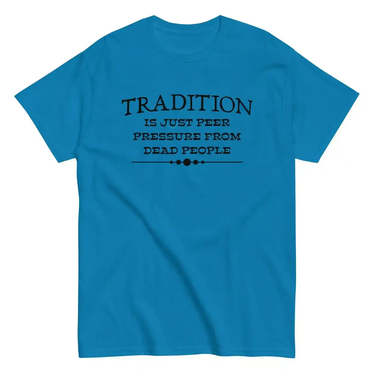 Tradition Is Just Peer Pressure From Dead People Unisex Tee - Cady Creations