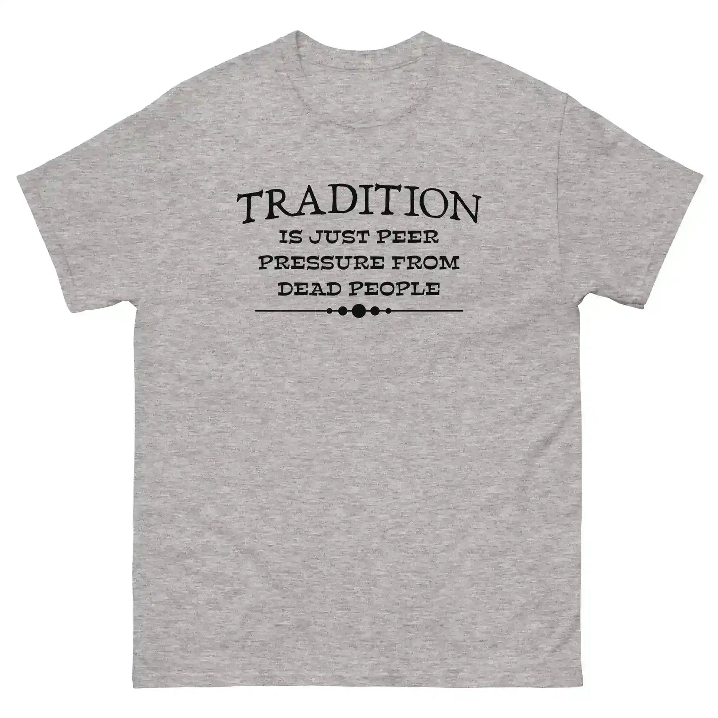 Tradition Is Just Peer Pressure From Dead People Unisex Tee - Cady Creations