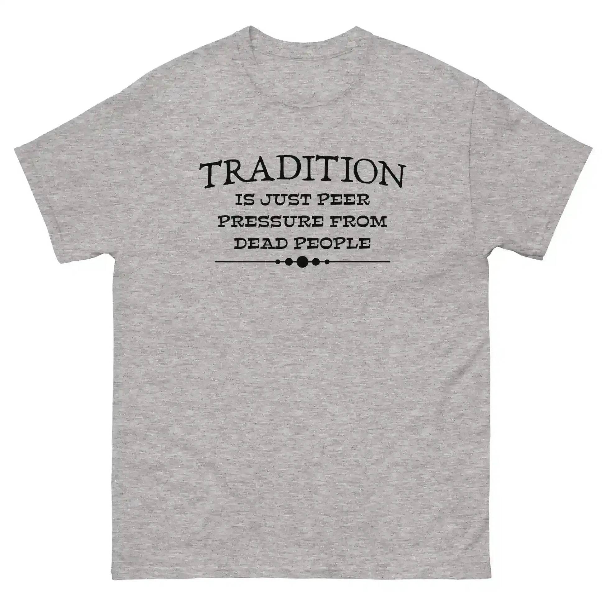 Tradition Is Just Peer Pressure From Dead People Unisex Tee - Cady Creations
