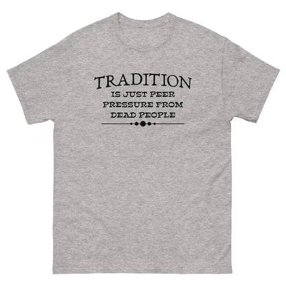 Tradition Is Just Peer Pressure From Dead People Unisex Tee - Cady Creations